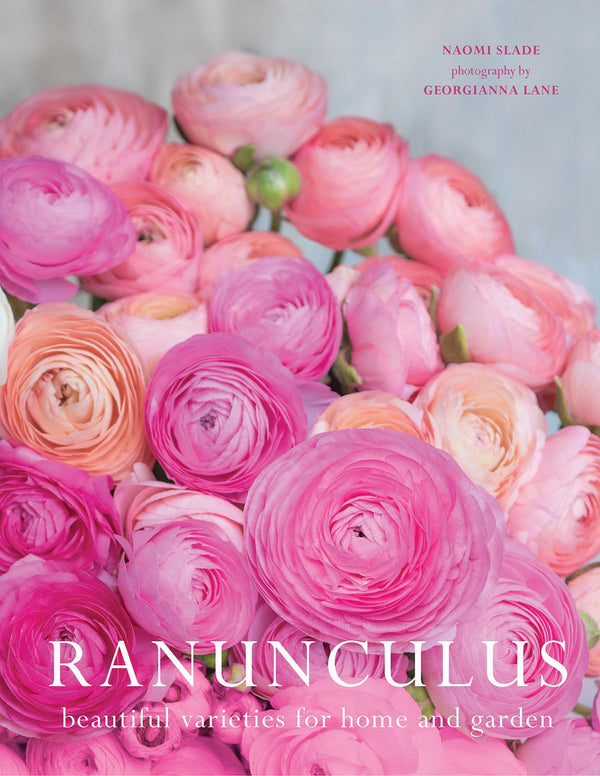 Ranunculus: Beautiful Varieties for Home and Garden by Naomi Slade and Georgianna Lane