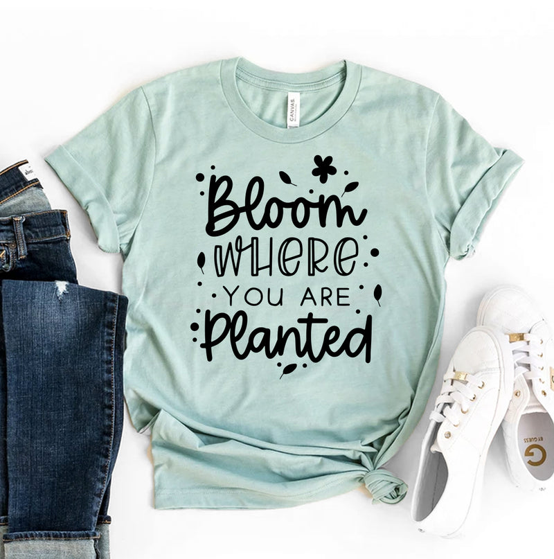 Bloom Where You Are Planted T-shirt