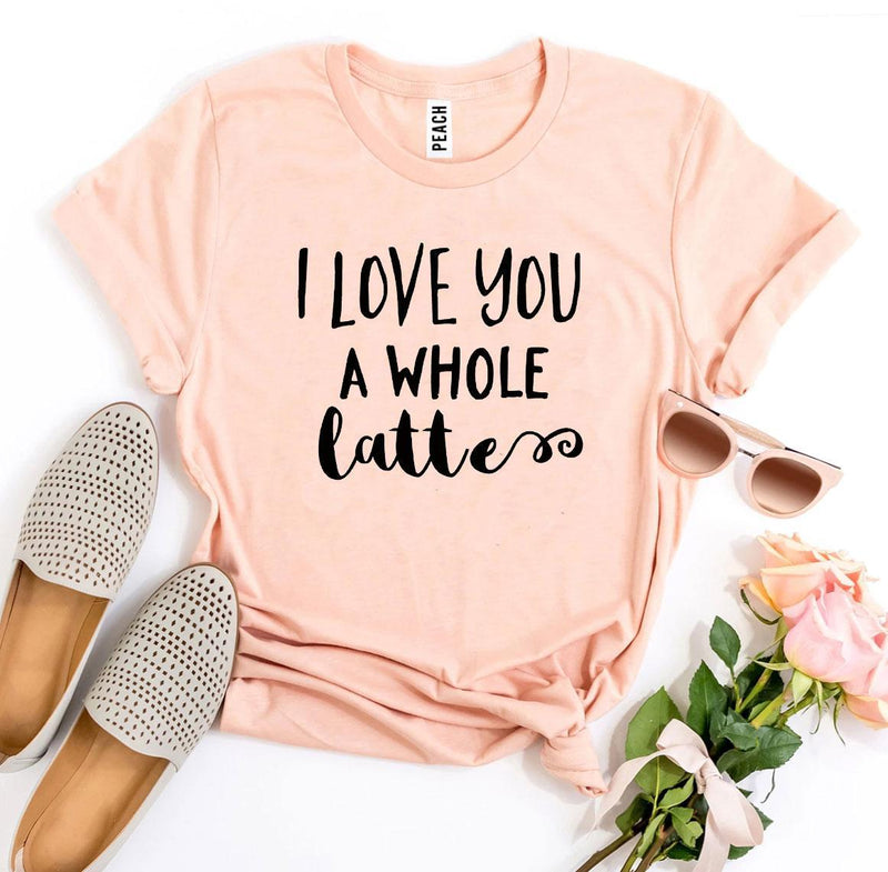 I Love You a Whole Latte T-shirt