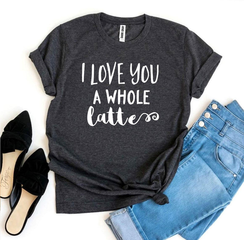 I Love You a Whole Latte T-shirt